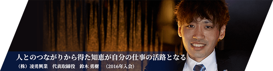 人とのつながりから得た知恵が自分の仕事の活路となる／（株）凌勇興業　代表取締役　鈴木　勇樹（2016年入会）